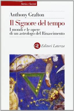 Il Signore del tempo. I mondi e le opere di un astrologo del Rinascimento (Storia e società)