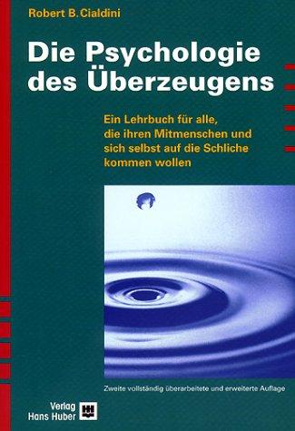 Die Psychologie des Überzeugens. Ein Lehrbuch für alle, die ihren Mitmenschen und sich selbst auf die Schliche kommen wollen