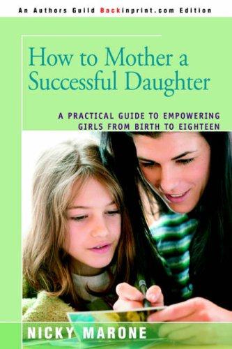 How to Mother a Successful Daughter: A Practical Guide to Empowering Girls from Birth to Eighteen