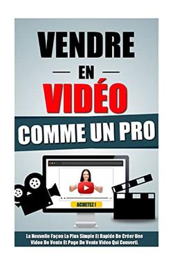 Vendre En Video Comme Un Pro: La Nouvelle Façon La Plus Simple Et Rapide De Créer Une Video De Vente Et Page De Vente Video Qui Converti.