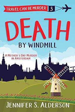 Death by Windmill: A Mother's Day Murder in Amsterdam (Travel Can Be Murder Cozy Mystery, Band 3)