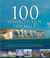 100 Wahrzeichen der Welt: Eine Reise von den großen Wundern der Natur zu herausragenden Monumenten der Baukunst und Technik