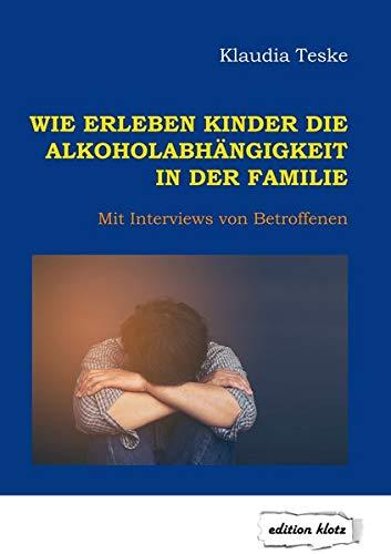 Wie erleben Kinder die Alkoholabhängigkeit in der Familie: Mit Interviews von Betroffenen (Edition Klotz)