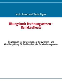 Übungsbuch Rechnungswesen - Bankkaufleute: Vorbereitung auf die Zwischen- und Abschlussprüfung für Bankkaufleute im Fach Rechnungswesen