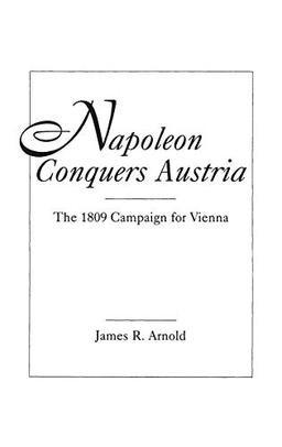 Napoleon Conquers Austria: The 1809 Campaign for Vienna (Historical Guides to the World's)