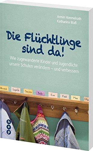 Die Flüchtlinge sind da!: Wie zugewanderte Kinder und Jugendliche unsere Schulen verändern - und verbessern