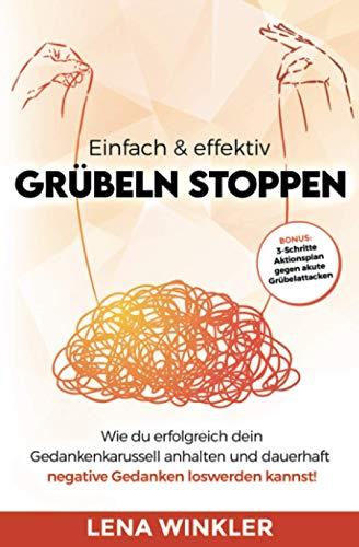 Einfach & effektiv Grübeln stoppen: Wie du erfolgreich dein Gedankenkarussell anhalten und dauerhaft negative Gedanken loswerden kannst! – inkl. 3-Schritte Aktionsplan gegen akute Grübelattacken –