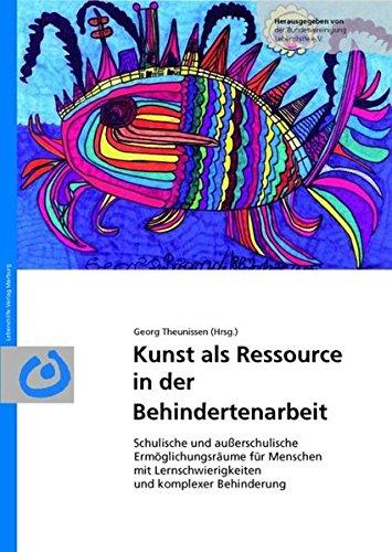 Kunst als Ressource in der Behindertenarbeit: Schulische und außerschulische Ermöglichungsräume für Menschen mit Lernschwierigkeiten und komplexer Behinderung