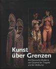 Kunst über Grenzen. Die Klassische Moderne von Cézanne bis Tinguely und die Weltkunst - aus der Schweiz gesehen