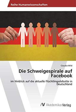 Die Schweigespirale auf Facebook: im Hinblick auf die aktuelle Flüchtlingsdebatte in Deutschland