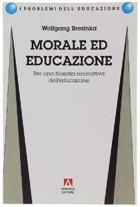 Morale ed educazione. Per una filosofia normativa dell'educazione (I problemi dell'educazione)