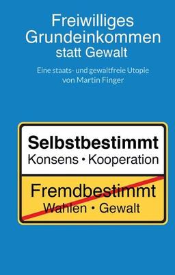 Freiwilliges Grundeinkommen statt Gewalt: Eine staats- und gewaltfreie Utopie von Martin Finger.