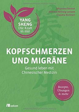 Kopfschmerzen und Migräne (Yang Sheng 5): Gesund leben mit Chinesischer Medizin: Rezepte, Übungen und mehr (Yang Sheng / Die Kraft in mir)