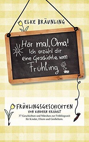 Hör mal, Oma! Ich erzähle dir eine Geschichte vom Frühling: Frühlingsgeschichten - von Kindern erzählt