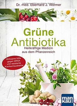 Grüne Antibiotika: Heilkräftige Medizin aus dem Pflanzenreich. Wirksame Hilfe gegen MRSA und resistente Krankenhauskeime