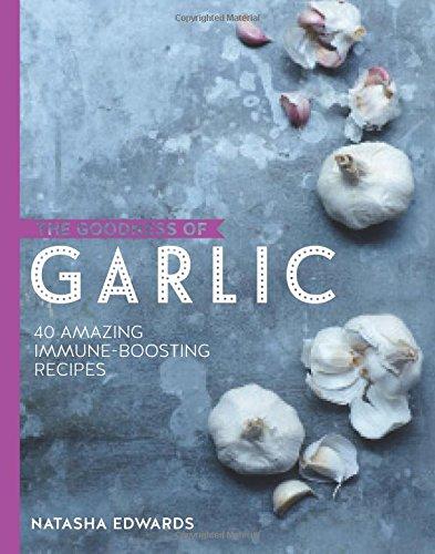 The Goodness of Garlic: 40 Amazing Immune-Boosting Recipes (Natures Superfoods)