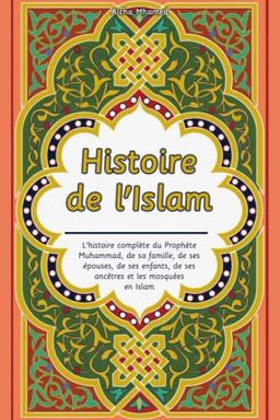 Histoire de l'Islam: L'histoire complète du Prophète Muhammad, de sa famille, de ses épouses, de ses enfants, de ses ancêtres et les mosquées en Islam (Apprendre plus sur l'Islam, Band 1)