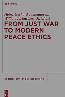 From Just War to Modern Peace Ethics (Arbeiten zur Kirchengeschichte, Band 120)