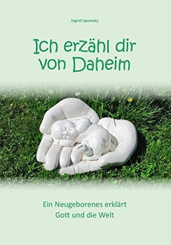 Ich erzähl dir von Daheim: Ein Neugeborenes erklärt Gott und die Welt