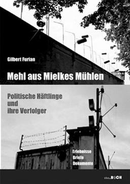 Mehl auf Mielkes Mühlen: Politische Häftlinge und ihre Verfolger - Erlebnisse, Briefe, Dokumente