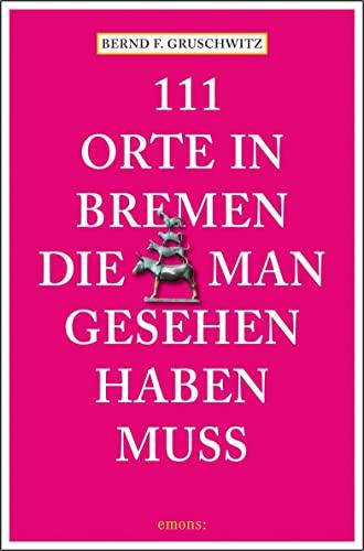 111 Orte in Bremen, die man gesehen haben muss: Reiseführer