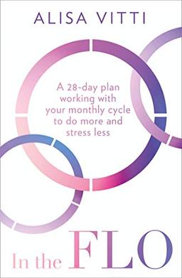 In the FLO: A 28-Day Plan Working with Your Monthly Cycle to Do More and Stress Less