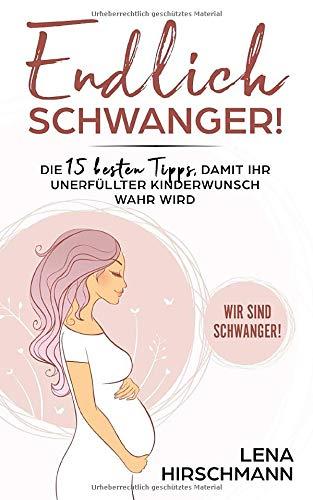 Endlich schwanger!: Die 15 besten Tipps, damit Ihr unerfüllter Kinderwunsch wahr wird - Wir sind schwanger!