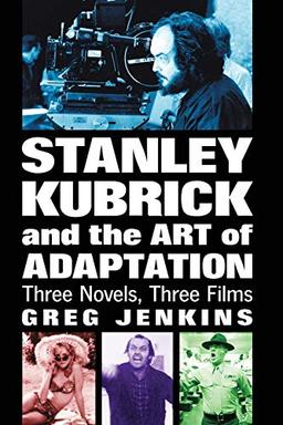 Stanley Kubrick and the Art of Adaptation: Three Novels, Three Films