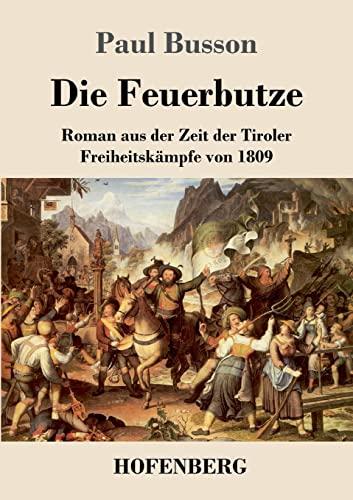 Die Feuerbutze: Roman aus der Zeit der Tiroler Freiheitskämpfe von 1809