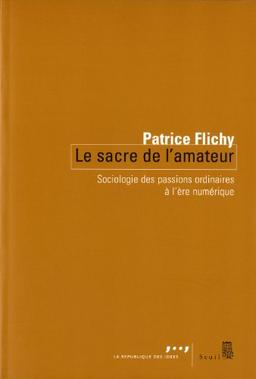 Le sacre de l'amateur : sociologie des passions ordinaires à l'ère numérique