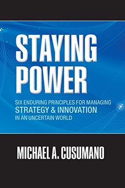 Staying Power: Six Enduring Principles for Managing Strategy and Innovation in an Uncertain World (Lessons from Microsoft, Apple, Intel, Google, ... (Clarendon Lectures in Management Studies)