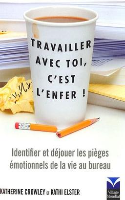 Travailler avec toi, c'est l'enfer ! : identifier et déjouer les pièges émotionnels de la vie au bureau