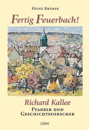 Fertig Feuerbach! Richard Kallee. Pfarrer und Geschichtsforscher