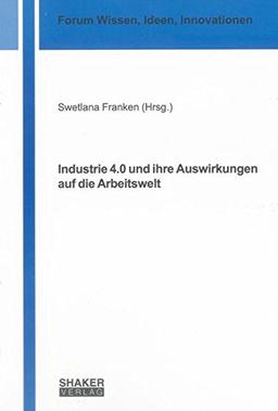 Industrie 4.0 und ihre Auswirkungen auf die Arbeitswelt (Forum Wissen, Ideen, Innovationen)