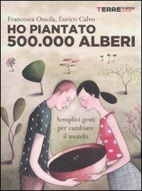 Ho piantato 500.000 alberi. Semplici gesti per cambiare il mondo (Stili di vita)