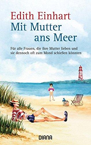 Mit Mutter ans Meer: Für alle Frauen, die ihre Mutter lieben und sie dennoch oft zum Mond schießen könnten