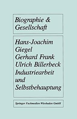 Industriearbeit und Selbstbehauptung: Berufsbiographische Orientierung Und Gesundheitsverhalten In Gefährdeten Lebensverhältnissen (Biographie & ... Edition) (Biographie & Gesellschaft, Band 3)