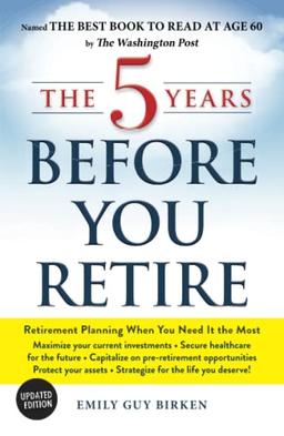 The 5 Years Before You Retire, Updated Edition: Retirement Planning When You Need It the Most