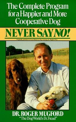 Never Say No!: The Complete Program for a Happier and More Cooperative Dog