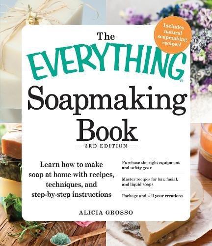 The Everything Soapmaking Book: Learn How to Make Soap at Home with Recipes, Techniques, and Step-by-Step Instructions - Purchase the right equipment ... soaps, and Package and sell your creations