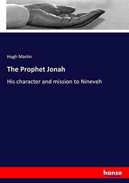 The Prophet Jonah: His character and mission to Nineveh