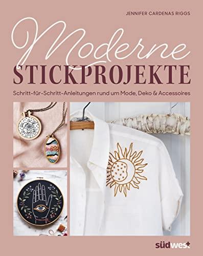 Moderne Stickprojekte: Schritt-für-Schritt-Anleitungen rund um Mode, Deko & Accessoires