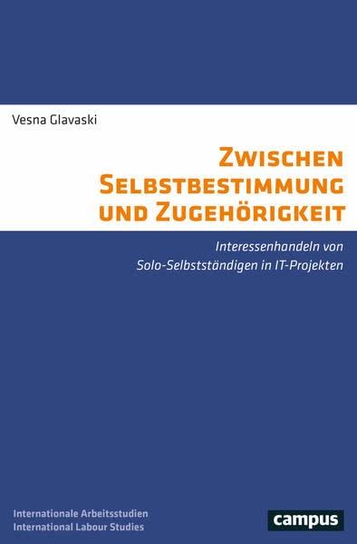 Zwischen Selbstbestimmung und Zugehörigkeit: Interessenhandeln von Solo-Selbstständigen in IT-Projekten (International Labour Studies, 37)