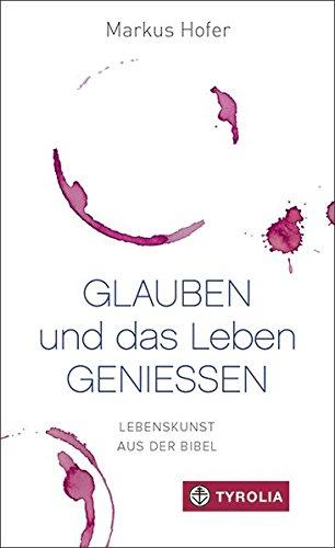 Glauben und das Leben genießen: Lebenskunst aus der Bibel