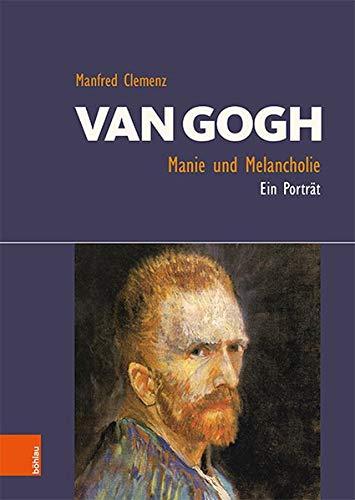 Van Gogh: Manie und Melancholie: Ein Porträt