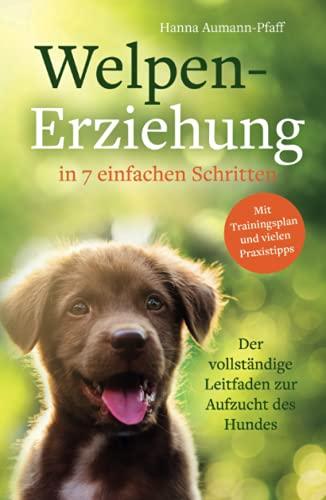 Welpen-Erziehung in 7 einfachen Schritten: Der vollständige Leitfaden zur Aufzucht des Hundes