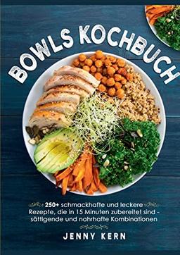 Bowls Kochbuch: 250+ schmackhafte und leckere Rezepte, die in 15 Minuten zubereitet sind für sättigende und nahrhafte Kombinationen