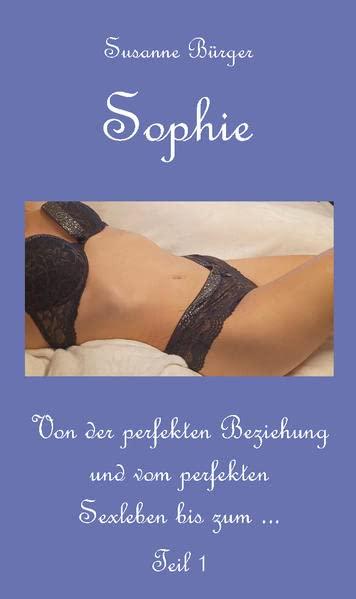 Sophie: Von der perfekten Beziehung und vom perfekten Sexleben bis zum ... - Teil 1