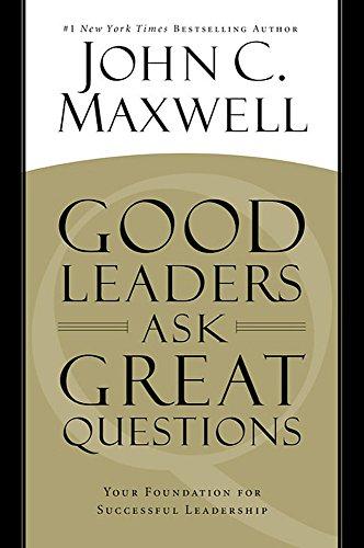 Good Leaders Ask Great Questions: Your Foundation for Successful Leadership