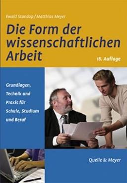 Die Form der wissenschaftlichen Arbeit: Grundlagen, Technik und Praxis für Schule, Studium und Beruf